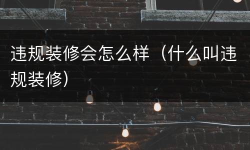 违规装修会怎么样（什么叫违规装修）