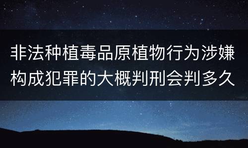 非法种植毒品原植物行为涉嫌构成犯罪的大概判刑会判多久