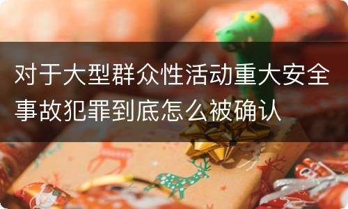 对于大型群众性活动重大安全事故犯罪到底怎么被确认