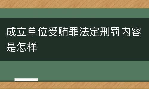 成立单位受贿罪法定刑罚内容是怎样