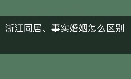 浙江同居、事实婚姻怎么区别