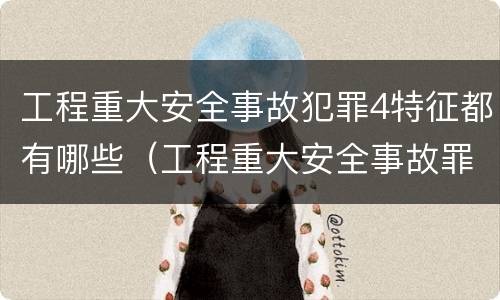 工程重大安全事故犯罪4特征都有哪些（工程重大安全事故罪是指安全生产设施）