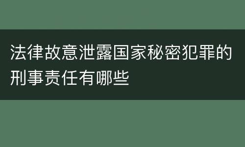 法律故意泄露国家秘密犯罪的刑事责任有哪些