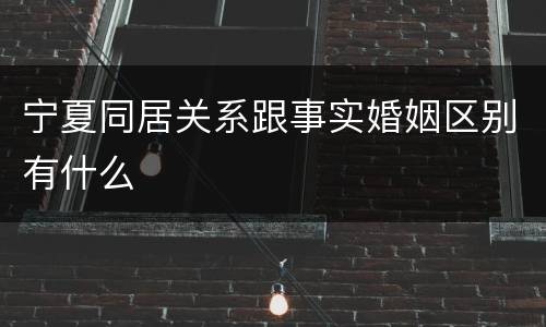 宁夏同居关系跟事实婚姻区别有什么