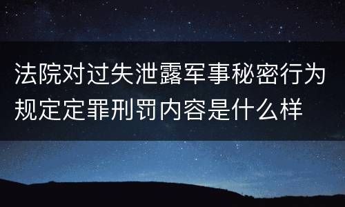 法院对过失泄露军事秘密行为规定定罪刑罚内容是什么样