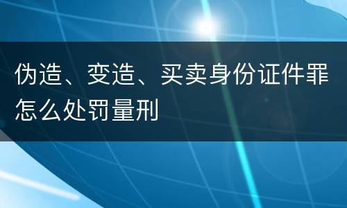 伪造、变造、买卖身份证件罪怎么处罚量刑