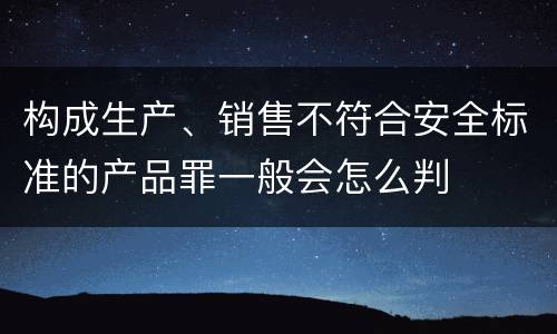 构成生产、销售不符合安全标准的产品罪一般会怎么判