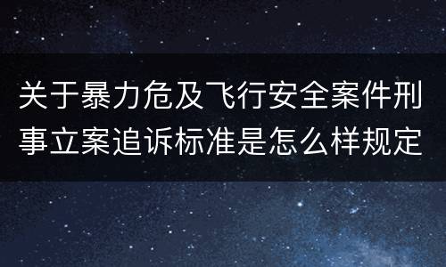 关于暴力危及飞行安全案件刑事立案追诉标准是怎么样规定