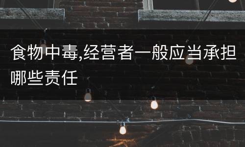 食物中毒,经营者一般应当承担哪些责任