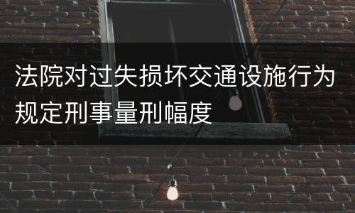 法院对过失损坏交通设施行为规定刑事量刑幅度