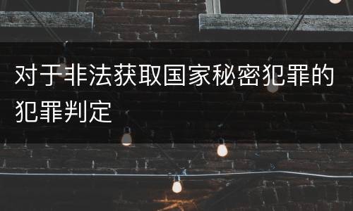 对于非法获取国家秘密犯罪的犯罪判定