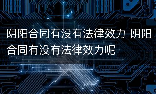 阴阳合同有没有法律效力 阴阳合同有没有法律效力呢