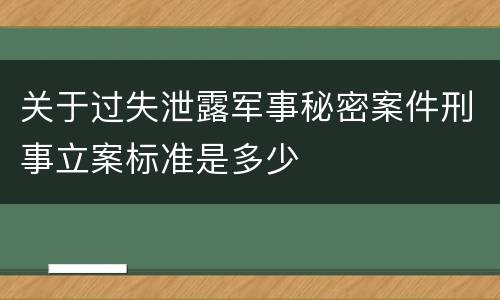 关于过失泄露军事秘密案件刑事立案标准是多少