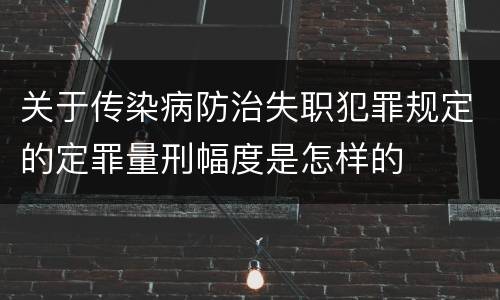 关于传染病防治失职犯罪规定的定罪量刑幅度是怎样的