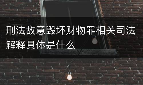 刑法故意毁坏财物罪相关司法解释具体是什么