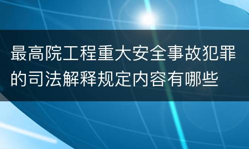 最高院工程重大安全事故犯罪的司法解释规定内容有哪些