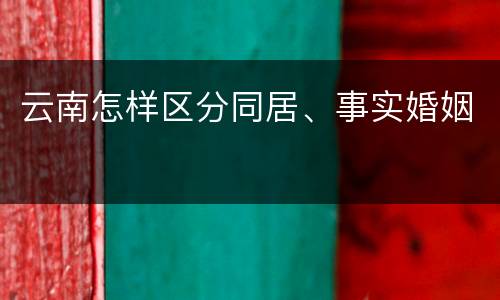 云南怎样区分同居、事实婚姻