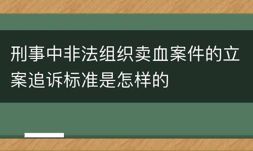 刑事中非法组织卖血案件的立案追诉标准是怎样的