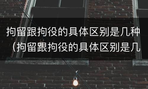 拘留跟拘役的具体区别是几种（拘留跟拘役的具体区别是几种情形）