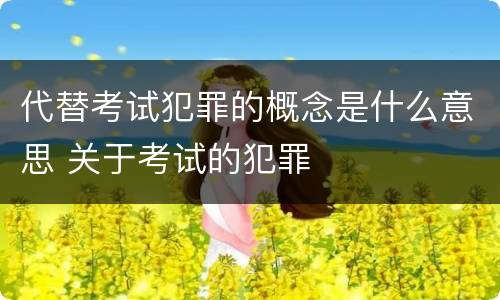 代替考试犯罪的概念是什么意思 关于考试的犯罪