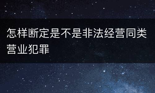 怎样断定是不是非法经营同类营业犯罪