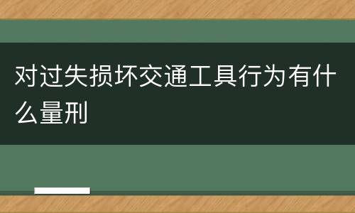 对过失损坏交通工具行为有什么量刑