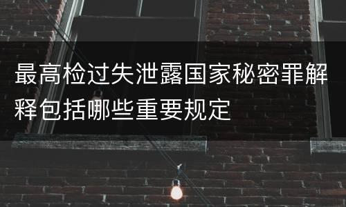 最高检过失泄露国家秘密罪解释包括哪些重要规定