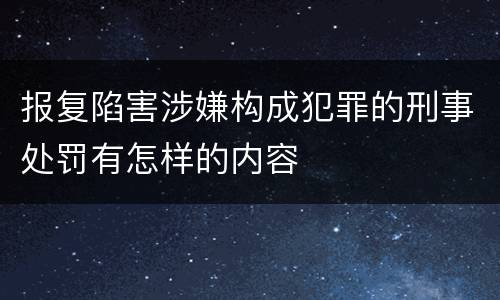 报复陷害涉嫌构成犯罪的刑事处罚有怎样的内容