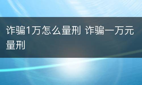 诈骗1万怎么量刑 诈骗一万元量刑