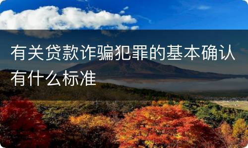 有关贷款诈骗犯罪的基本确认有什么标准