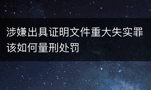 涉嫌出具证明文件重大失实罪该如何量刑处罚