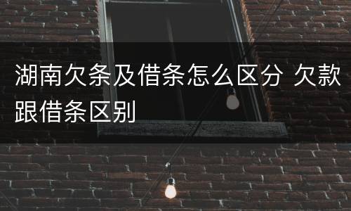 湖南欠条及借条怎么区分 欠款跟借条区别