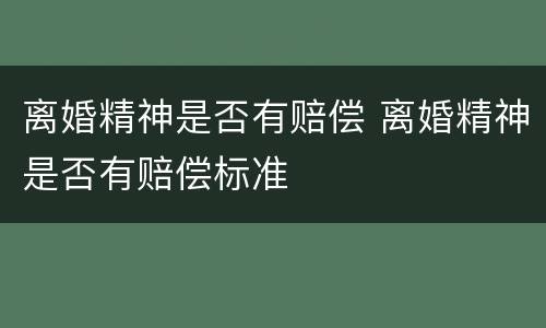 离婚精神是否有赔偿 离婚精神是否有赔偿标准