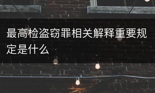 最高检盗窃罪相关解释重要规定是什么