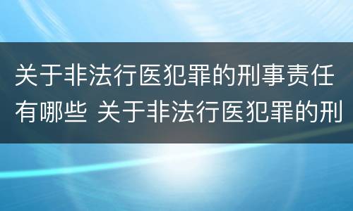 关于非法行医犯罪的刑事责任有哪些 关于非法行医犯罪的刑事责任有哪些规定