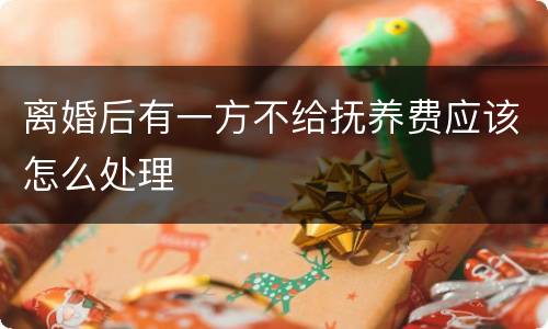 离婚后有一方不给抚养费应该怎么处理