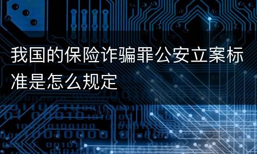 我国的保险诈骗罪公安立案标准是怎么规定
