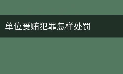 单位受贿犯罪怎样处罚