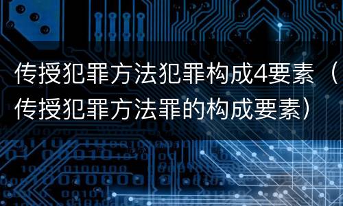 传授犯罪方法犯罪构成4要素（传授犯罪方法罪的构成要素）