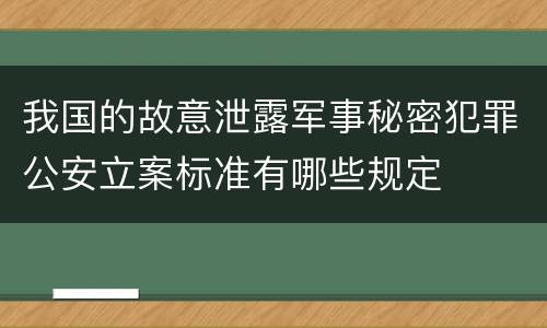 我国的故意泄露军事秘密犯罪公安立案标准有哪些规定