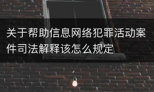 关于帮助信息网络犯罪活动案件司法解释该怎么规定