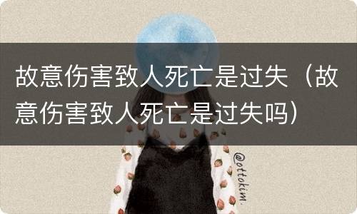 故意伤害致人死亡是过失（故意伤害致人死亡是过失吗）