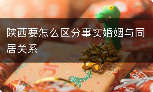 陕西要怎么区分事实婚姻与同居关系