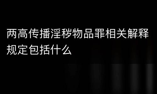 两高传播淫秽物品罪相关解释规定包括什么