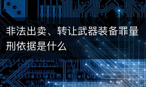 非法出卖、转让武器装备罪量刑依据是什么