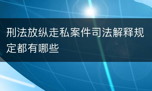 刑法放纵走私案件司法解释规定都有哪些
