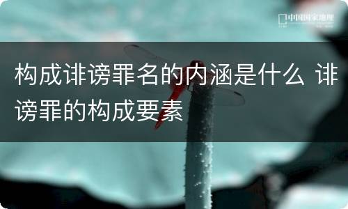 构成诽谤罪名的内涵是什么 诽谤罪的构成要素