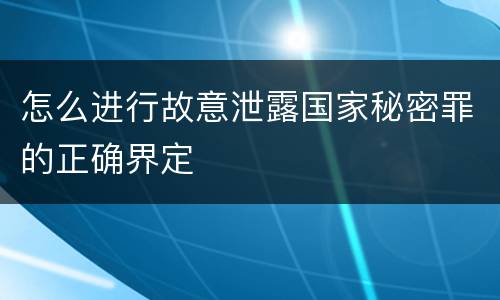 怎么进行故意泄露国家秘密罪的正确界定