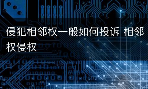 侵犯相邻权一般如何投诉 相邻权侵权