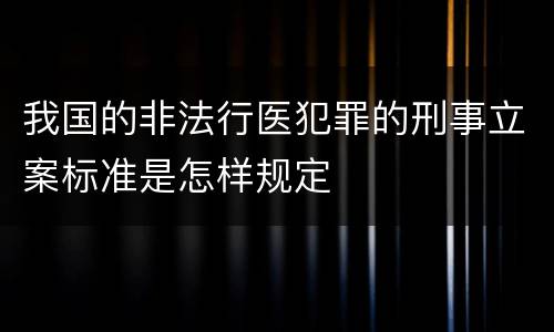 我国的非法行医犯罪的刑事立案标准是怎样规定